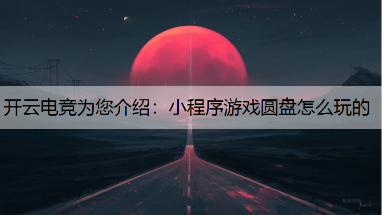 开云电竞为您介绍：小程序游戏圆盘怎么玩的