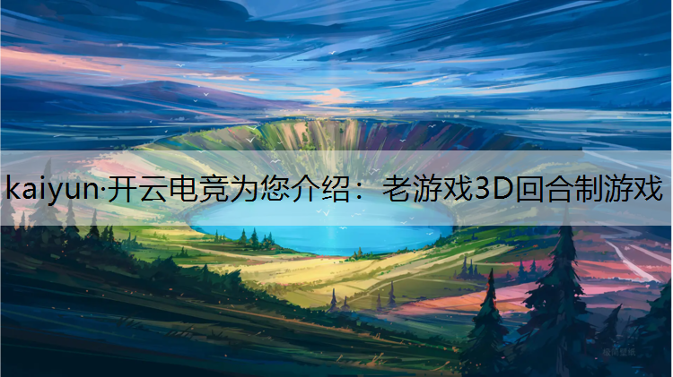 kaiyun·开云电竞为您介绍：老游戏3D回合制游戏