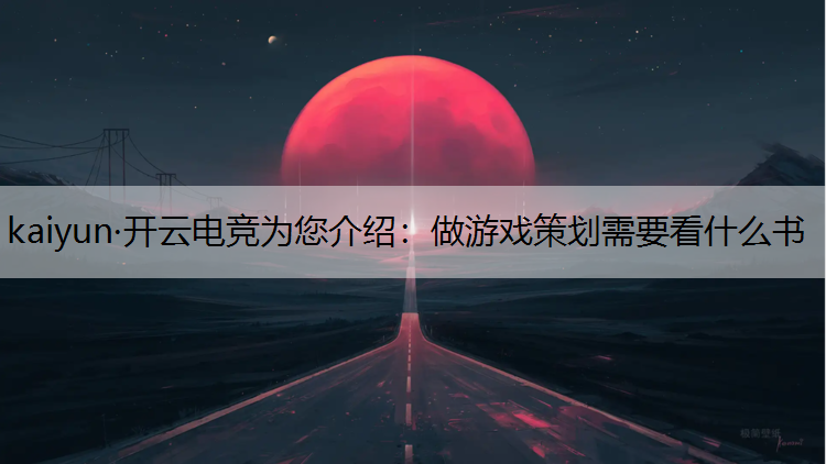 kaiyun·开云电竞为您介绍：做游戏策划需要看什么书